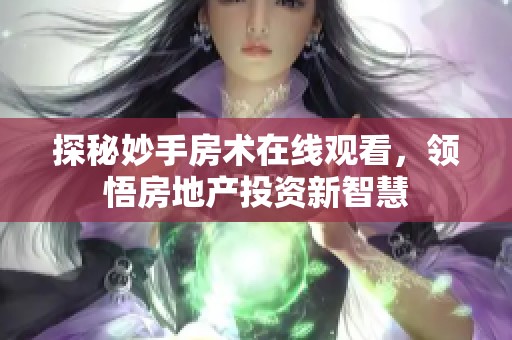 探秘妙手房术在线观看，领悟房地产投资新智慧