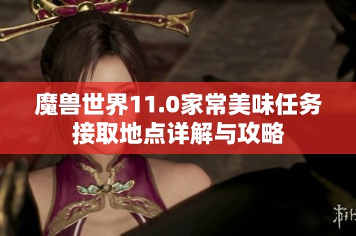 魔兽世界11.0家常美味任务接取地点详解与攻略