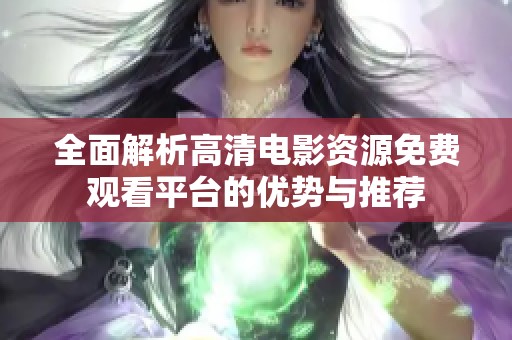 全面解析高清电影资源免费观看平台的优势与推荐