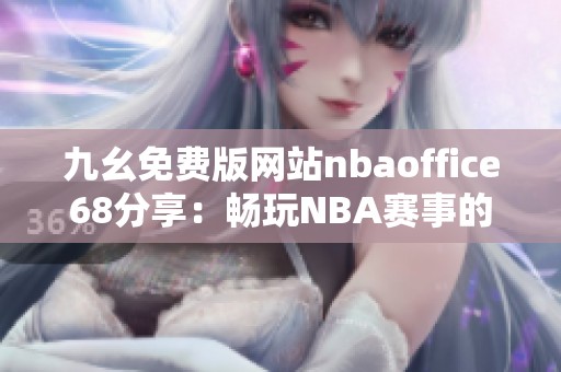 九幺免费版网站nbaoffice68分享：畅玩NBA赛事的最佳选择与攻略