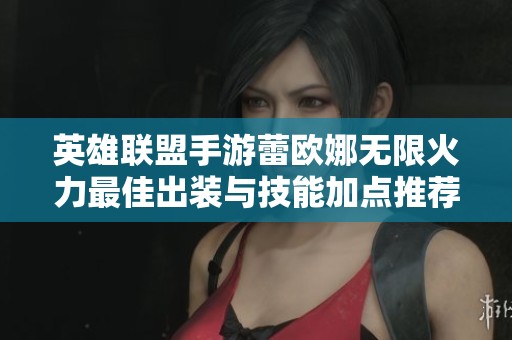 英雄联盟手游蕾欧娜无限火力最佳出装与技能加点推荐