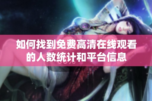 如何找到免费高清在线观看的人数统计和平台信息