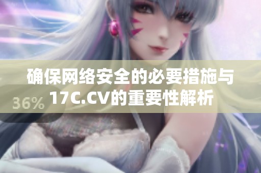 确保网络安全的必要措施与17C.CV的重要性解析