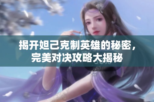 揭开妲己克制英雄的秘密，完美对决攻略大揭秘