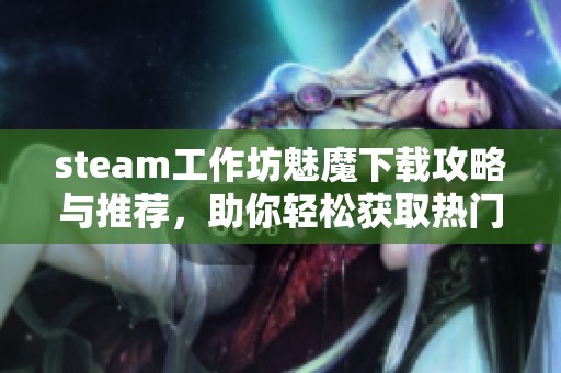 steam工作坊魅魔下载攻略与推荐，助你轻松获取热门模组
