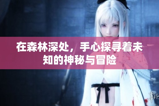 在森林深处，手心探寻着未知的神秘与冒险