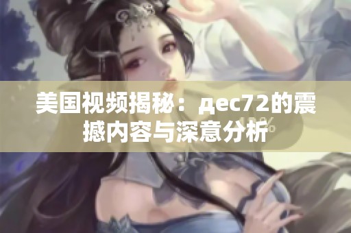 美国视频揭秘：дec72的震撼内容与深意分析