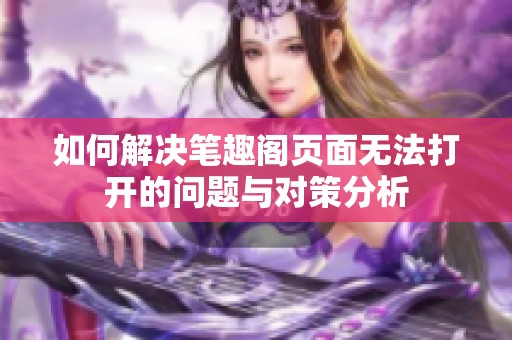 如何解决笔趣阁页面无法打开的问题与对策分析