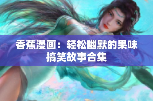 香蕉漫画：轻松幽默的果味搞笑故事合集