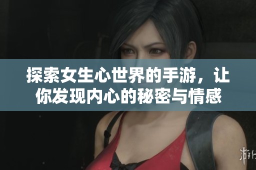 探索女生心世界的手游，让你发现内心的秘密与情感