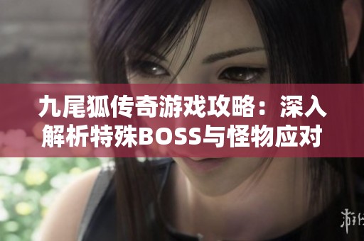 九尾狐传奇游戏攻略：深入解析特殊BOSS与怪物应对技巧
