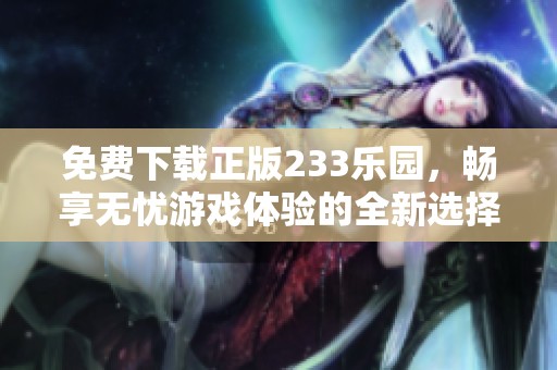 免费下载正版233乐园，畅享无忧游戏体验的全新选择