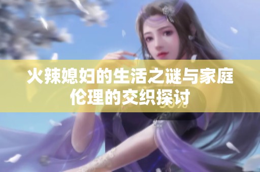 火辣媳妇的生活之谜与家庭伦理的交织探讨