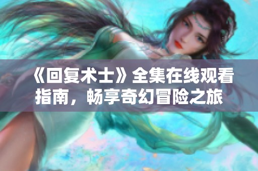 《回复术士》全集在线观看指南，畅享奇幻冒险之旅