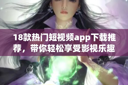 18款热门短视频app下载推荐，带你轻松享受影视乐趣