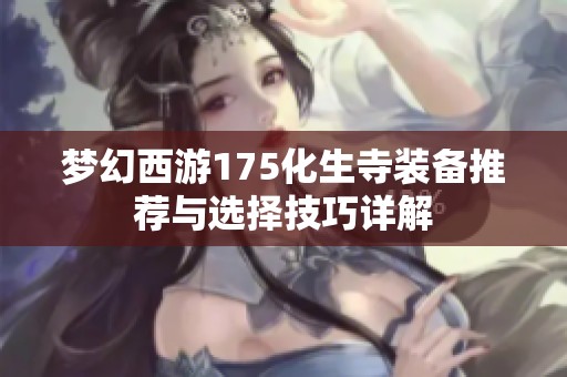 梦幻西游175化生寺装备推荐与选择技巧详解