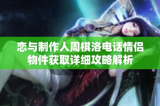 恋与制作人周棋洛电话情侣物件获取详细攻略解析