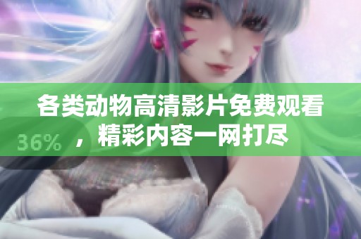 各类动物高清影片免费观看，精彩内容一网打尽