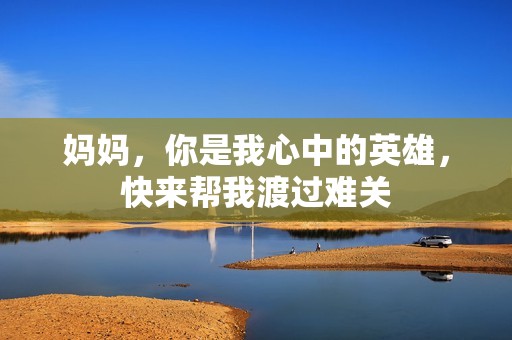 妈妈，你是我心中的英雄，快来帮我渡过难关
