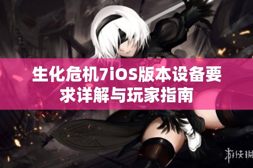 生化危机7iOS版本设备要求详解与玩家指南