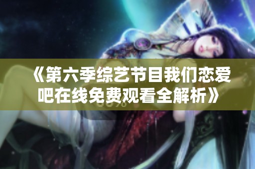 《第六季综艺节目我们恋爱吧在线免费观看全解析》