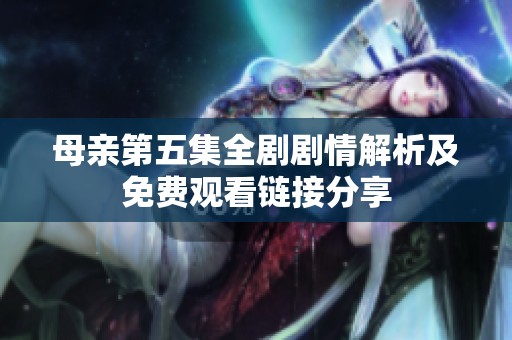 母亲第五集全剧剧情解析及免费观看链接分享