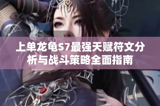上单龙龟S7最强天赋符文分析与战斗策略全面指南