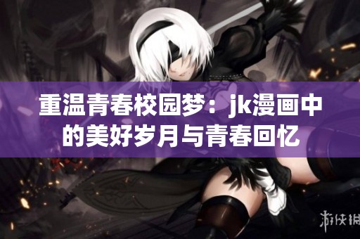 重温青春校园梦：jk漫画中的美好岁月与青春回忆