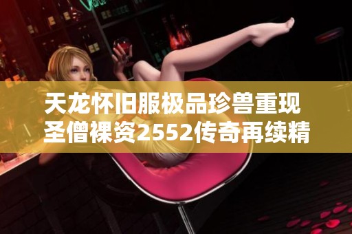天龙怀旧服极品珍兽重现 圣僧裸资2552传奇再续精彩篇章