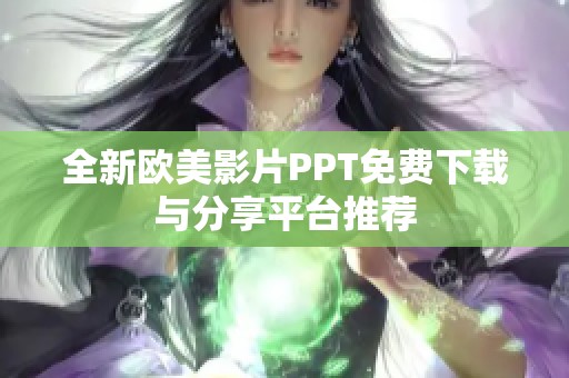 全新欧美影片PPT免费下载与分享平台推荐