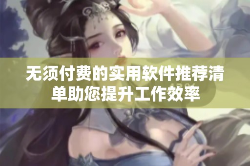 无须付费的实用软件推荐清单助您提升工作效率