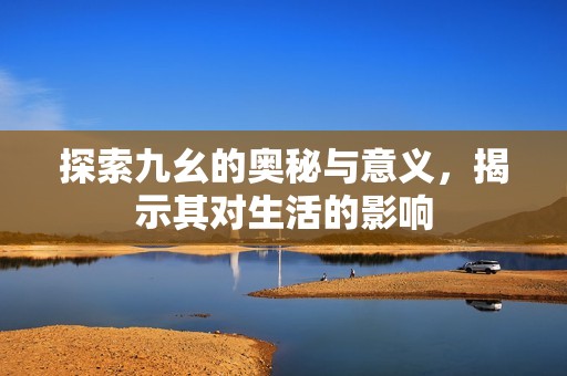 探索九幺的奥秘与意义，揭示其对生活的影响
