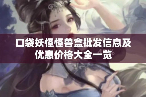 口袋妖怪怪兽盒批发信息及优惠价格大全一览