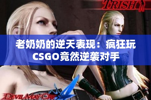 老奶奶的逆天表现：疯狂玩CSGO竟然逆袭对手