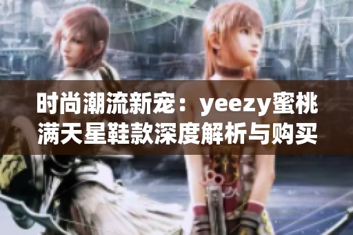 时尚潮流新宠：yeezy蜜桃满天星鞋款深度解析与购买推荐