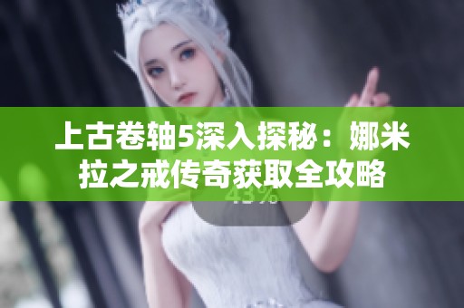 上古卷轴5深入探秘：娜米拉之戒传奇获取全攻略