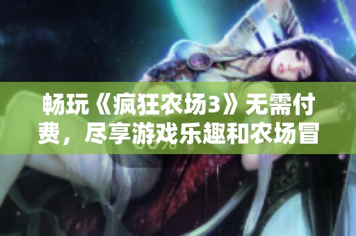 畅玩《疯狂农场3》无需付费，尽享游戏乐趣和农场冒险