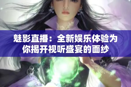 魅影直播：全新娱乐体验为你揭开视听盛宴的面纱