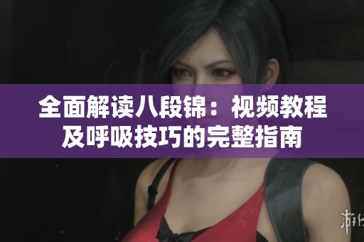 全面解读八段锦：视频教程及呼吸技巧的完整指南