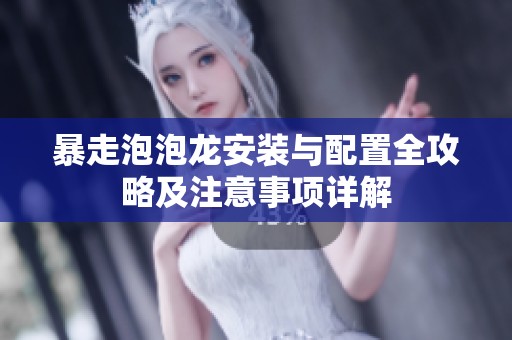 暴走泡泡龙安装与配置全攻略及注意事项详解