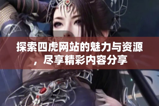 探索四虎网站的魅力与资源，尽享精彩内容分享