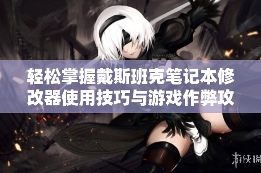 轻松掌握戴斯班克笔记本修改器使用技巧与游戏作弊攻略