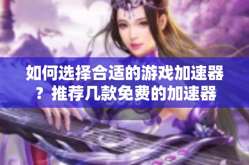 如何选择合适的游戏加速器？推荐几款免费的加速器