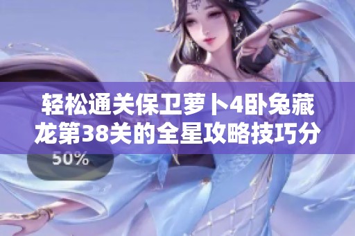 轻松通关保卫萝卜4卧兔藏龙第38关的全星攻略技巧分享