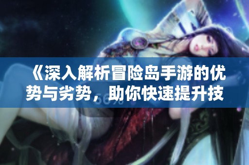 《深入解析冒险岛手游的优势与劣势，助你快速提升技能》