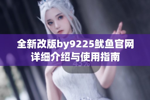 全新改版by9225鱿鱼官网详细介绍与使用指南