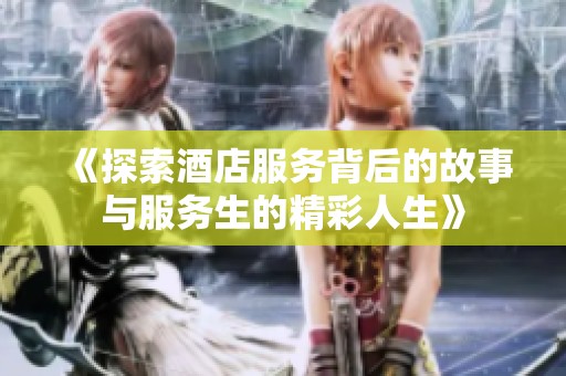 《探索酒店服务背后的故事与服务生的精彩人生》