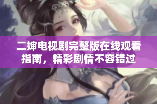 二婶电视剧完整版在线观看指南，精彩剧情不容错过