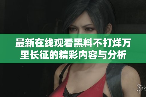 最新在线观看黑料不打烊万里长征的精彩内容与分析