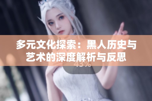 多元文化探索：黑人历史与艺术的深度解析与反思